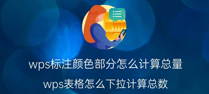 wps标注颜色部分怎么计算总量 wps表格怎么下拉计算总数？